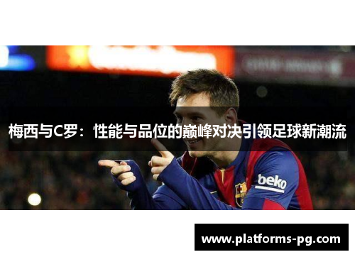 梅西与C罗：性能与品位的巅峰对决引领足球新潮流