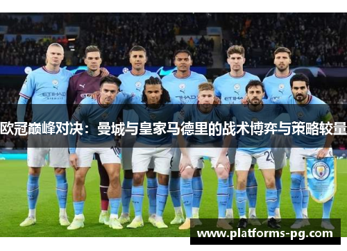 欧冠巅峰对决：曼城与皇家马德里的战术博弈与策略较量