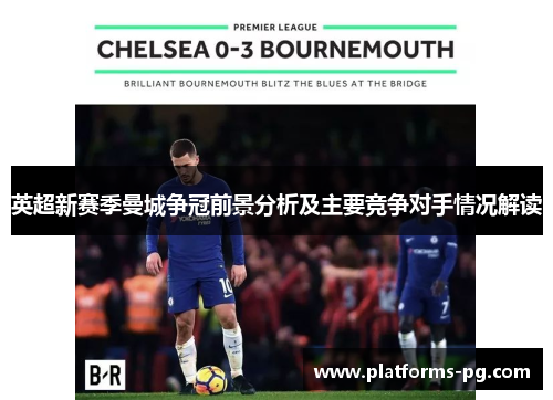 英超新赛季曼城争冠前景分析及主要竞争对手情况解读 英超新赛季曼城争冠前景分析及主要竞争对手情况解读