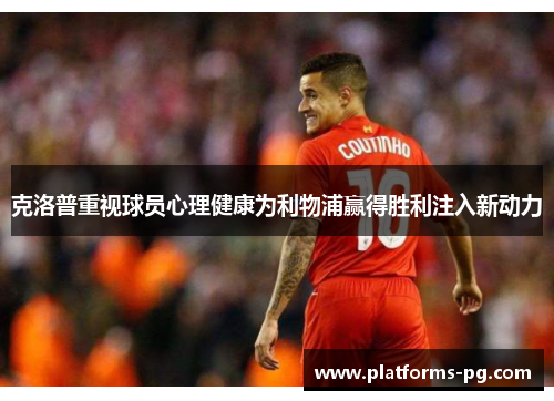 克洛普重视球员心理健康为利物浦赢得胜利注入新动力