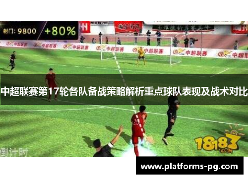 中超联赛第17轮各队备战策略解析重点球队表现及战术对比 中超联赛第17轮各队备战策略解析重点球队表现及战术对比