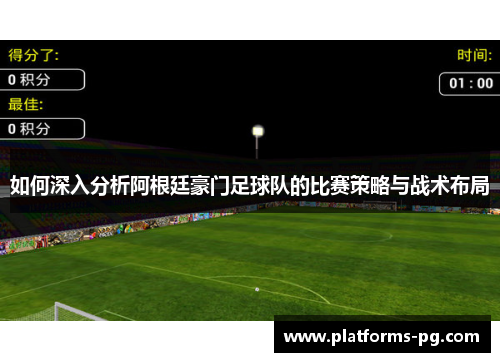 如何深入分析阿根廷豪门足球队的比赛策略与战术布局