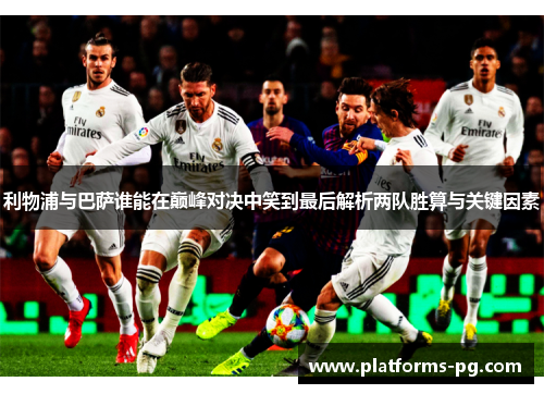 利物浦与巴萨谁能在巅峰对决中笑到最后解析两队胜算与关键因素 利物浦与巴萨谁能在巅峰对决中笑到最后解析两队胜算与关键因素