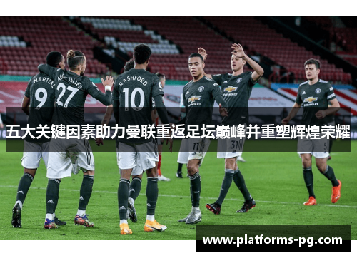 五大关键因素助力曼联重返足坛巅峰并重塑辉煌荣耀