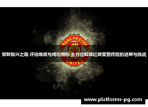 曼联复兴之路 评估维度与成功指标 全方位解读红魔重塑辉煌的进展与挑战 曼联复兴之路 评估维度与成功指标 全方位解读红魔重塑辉煌的进展与挑战