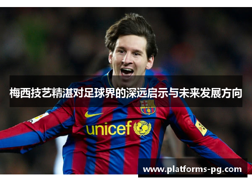 梅西技艺精湛对足球界的深远启示与未来发展方向