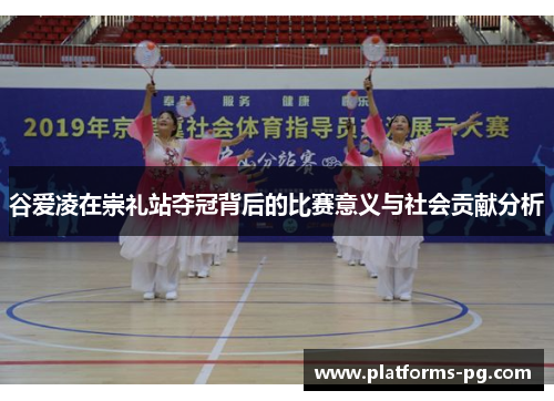 谷爱凌在崇礼站夺冠背后的比赛意义与社会贡献分析 谷爱凌在崇礼站夺冠背后的比赛意义与社会贡献分析
