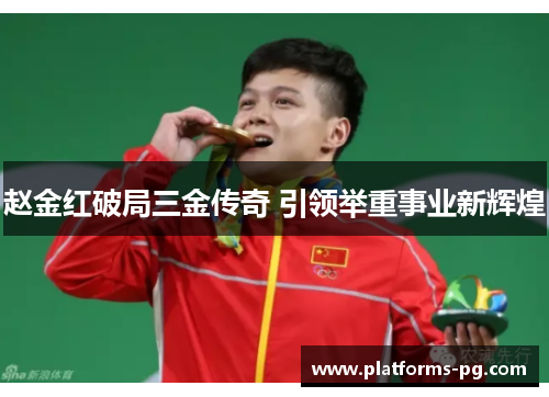 赵金红破局三金传奇 引领举重事业新辉煌 赵金红破局三金传奇 引领举重事业新辉煌