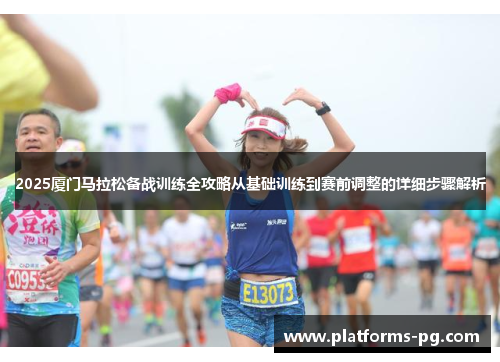 2025厦门马拉松备战训练全攻略从基础训练到赛前调整的详细步骤解析 2025厦门马拉松备战训练全攻略从基础训练到赛前调整的详细步骤解析