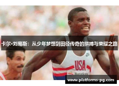卡尔·刘易斯:从少年梦想到田径传奇的拼搏与荣耀之路 卡尔·刘易斯:从少年梦想到田径传奇的拼搏与荣耀之路