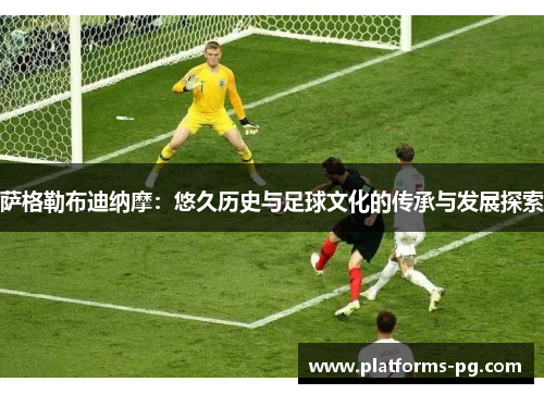 萨格勒布迪纳摩:悠久历史与足球文化的传承与发展探索 萨格勒布迪纳摩:悠久历史与足球文化的传承与发展探索