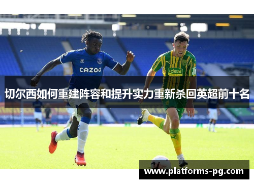 切尔西如何重建阵容和提升实力重新杀回英超前十名 切尔西如何重建阵容和提升实力重新杀回英超前十名