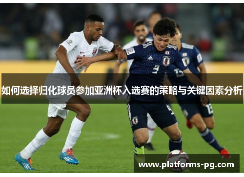 如何选择归化球员参加亚洲杯入选赛的策略与关键因素分析