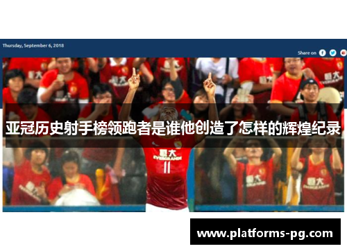 亚冠历史射手榜领跑者是谁他创造了怎样的辉煌纪录 亚冠历史射手榜领跑者是谁他创造了怎样的辉煌纪录
