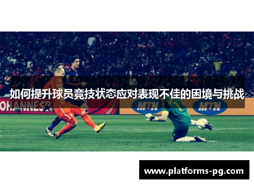 如何提升球员竞技状态应对表现不佳的困境与挑战