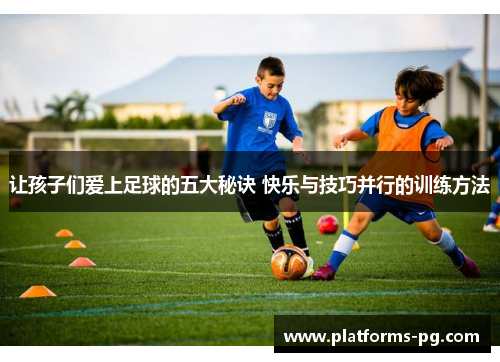 让孩子们爱上足球的五大秘诀 快乐与技巧并行的训练方法 让孩子们爱上足球的五大秘诀 快乐与技巧并行的训练方法