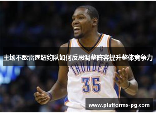 主场不敌雷霆纽约队如何反思调整阵容提升整体竞争力 主场不敌雷霆纽约队如何反思调整阵容提升整体竞争力