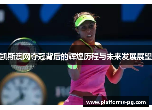 凯斯澳网夺冠背后的辉煌历程与未来发展展望 凯斯澳网夺冠背后的辉煌历程与未来发展展望