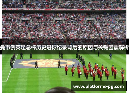 曼市创英足总杯历史进球纪录背后的原因与关键因素解析