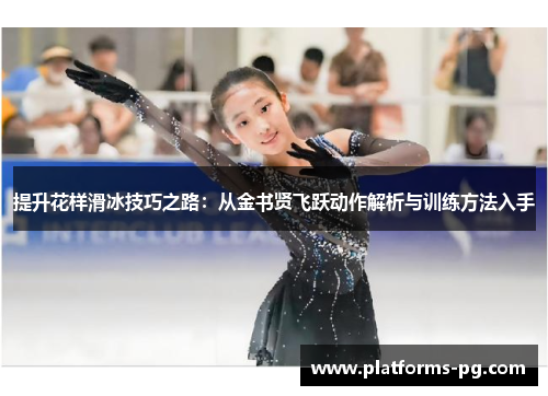 提升花样滑冰技巧之路:从金书贤飞跃动作解析与训练方法入手 提升花样滑冰技巧之路:从金书贤飞跃动作解析与训练方法入手