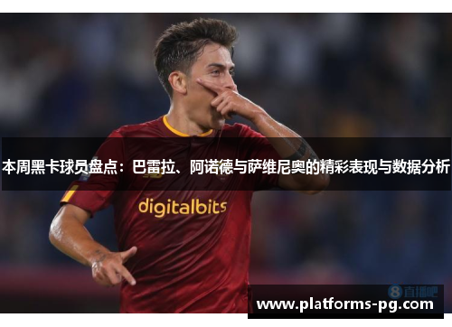 本周黑卡球员盘点：巴雷拉、阿诺德与萨维尼奥的精彩表现与数据分析