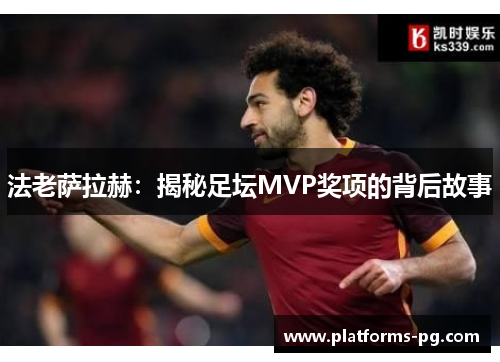 法老萨拉赫:揭秘足坛MVP奖项的背后故事 法老萨拉赫:揭秘足坛MVP奖项的背后故事