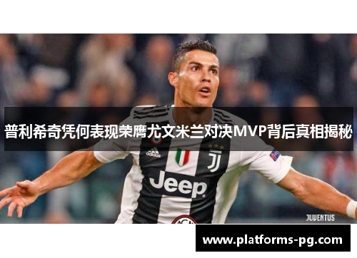 普利希奇凭何表现荣膺尤文米兰对决MVP背后真相揭秘