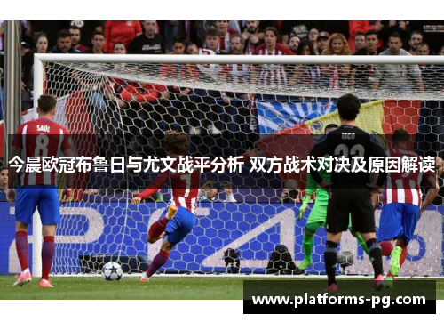 今晨欧冠布鲁日与尤文战平分析 双方战术对决及原因解读