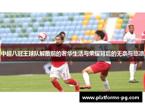 中超八冠王球队解散前的奢华生活与荣耀背后的无奈与悲凉 中超八冠王球队解散前的奢华生活与荣耀背后的无奈与悲凉