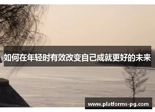 如何在年轻时有效改变自己成就更好的未来