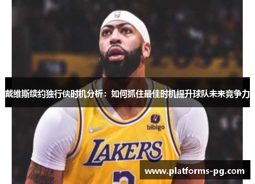 戴维斯续约独行侠时机分析：如何抓住最佳时机提升球队未来竞争力