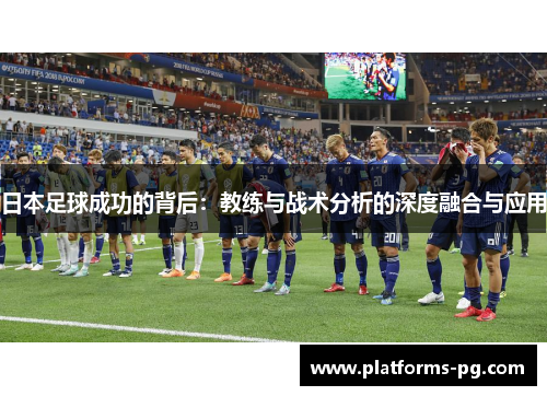 日本足球成功的背后:教练与战术分析的深度融合与应用 日本足球成功的背后:教练与战术分析的深度融合与应用