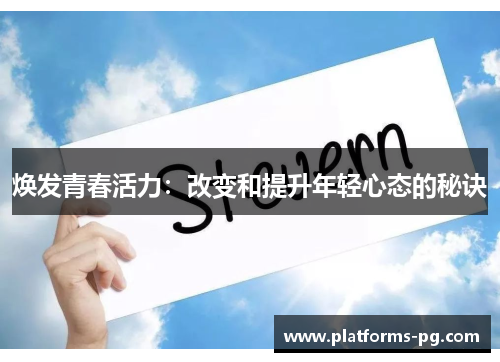 焕发青春活力:改变和提升年轻心态的秘诀 焕发青春活力:改变和提升年轻心态的秘诀
