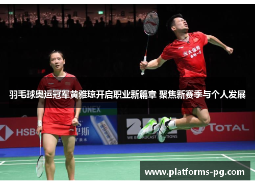 羽毛球奥运冠军黄雅琼开启职业新篇章 聚焦新赛季与个人发展