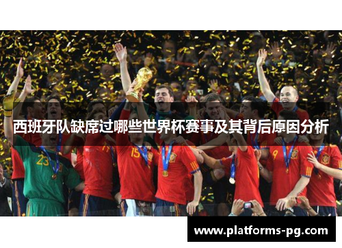 西班牙队缺席过哪些世界杯赛事及其背后原因分析 西班牙队缺席过哪些世界杯赛事及其背后原因分析