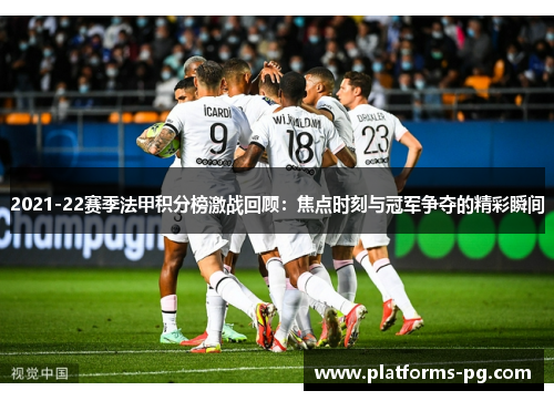 2021-22赛季法甲积分榜激战回顾:焦点时刻与冠军争夺的精彩瞬间 2021-22赛季法甲积分榜激战回顾:焦点时刻与冠军争夺的精彩瞬间