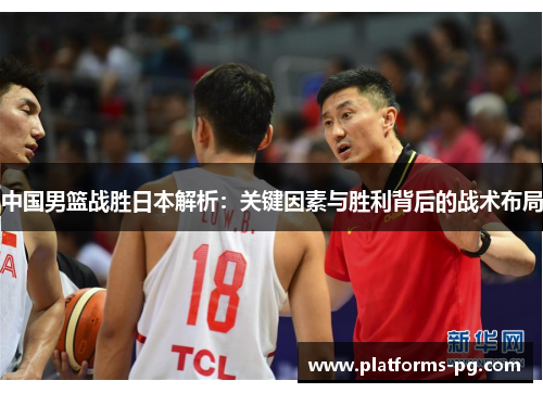 中国男篮战胜日本解析：关键因素与胜利背后的战术布局