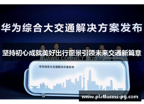 坚持初心成就美好出行愿景引领未来交通新篇章 坚持初心成就美好出行愿景引领未来交通新篇章