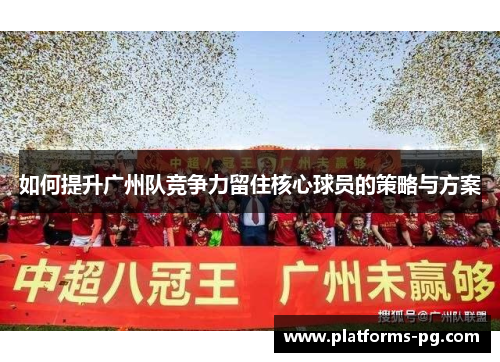 如何提升广州队竞争力留住核心球员的策略与方案 如何提升广州队竞争力留住核心球员的策略与方案
