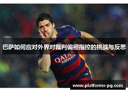 巴萨如何应对外界对裁判偏袒指控的挑战与反思 巴萨如何应对外界对裁判偏袒指控的挑战与反思