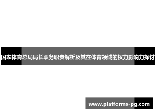 国家体育总局局长职务职责解析及其在体育领域的权力影响力探讨