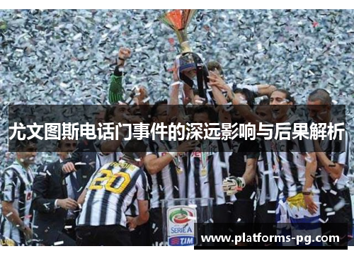 尤文图斯电话门事件的深远影响与后果解析