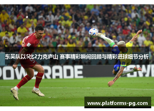 东吴队以5比2力克庐山 赛事精彩瞬间回顾与精彩进球细节分析 东吴队以5比2力克庐山 赛事精彩瞬间回顾与精彩进球细节分析