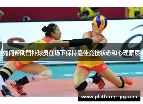 如何帮助替补球员在场下保持最佳竞技状态和心理素质 如何帮助替补球员在场下保持最佳竞技状态和心理素质