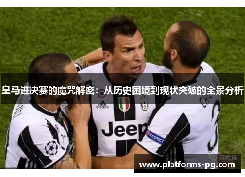 皇马进决赛的魔咒解密：从历史困境到现状突破的全景分析
