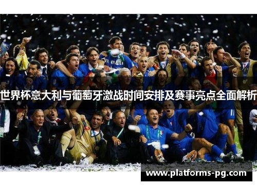 世界杯意大利与葡萄牙激战时间安排及赛事亮点全面解析 世界杯意大利与葡萄牙激战时间安排及赛事亮点全面解析