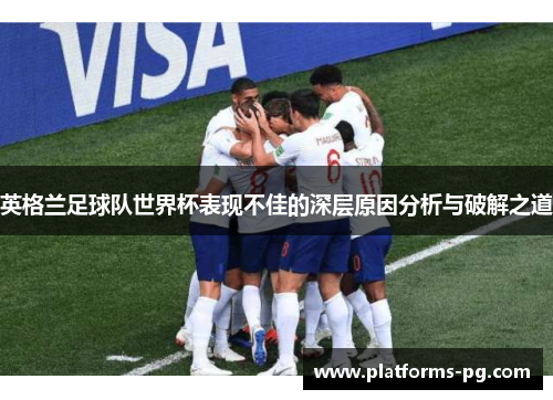 英格兰足球队世界杯表现不佳的深层原因分析与破解之道 英格兰足球队世界杯表现不佳的深层原因分析与破解之道