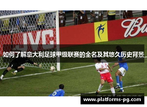 如何了解意大利足球甲级联赛的全名及其悠久历史背景