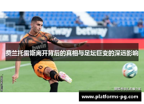 费兰托雷斯离开背后的真相与足坛巨变的深远影响 费兰托雷斯离开背后的真相与足坛巨变的深远影响