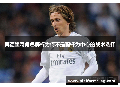 莫德里奇角色解析为何不是前锋为中心的战术选择 莫德里奇角色解析为何不是前锋为中心的战术选择